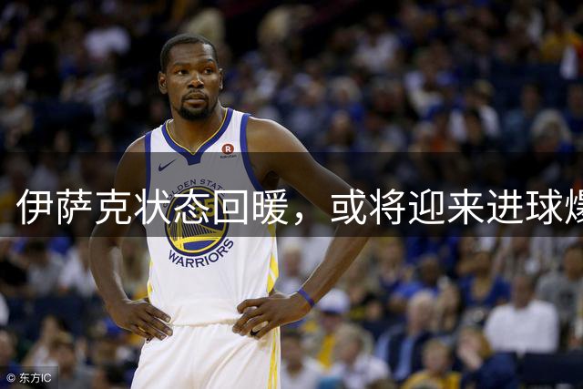 伊萨克状态回暖，或将迎来进球爆发期？